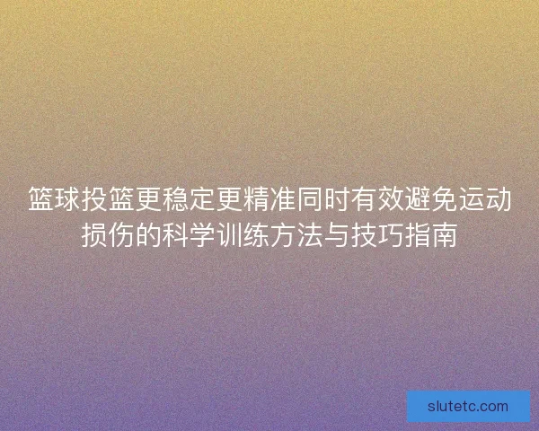 篮球投篮更稳定更精准同时有效避免运动损伤的科学训练方法与技巧指南